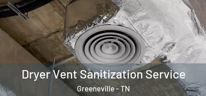 Dryer Vent Sanitization Service Greeneville - TN