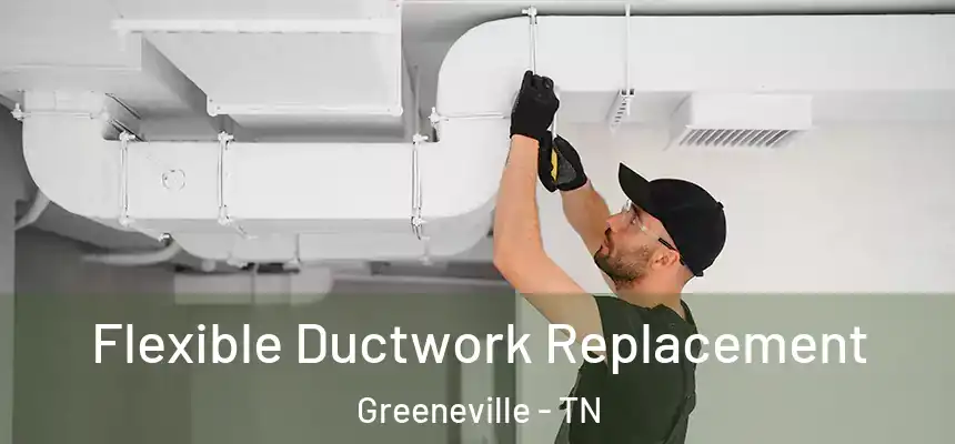  Flexible Ductwork Replacement Greeneville - TN