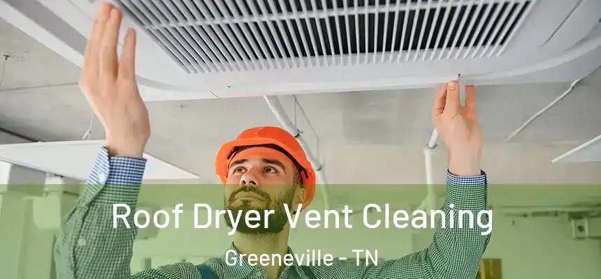  Roof Dryer Vent Cleaning Greeneville - TN